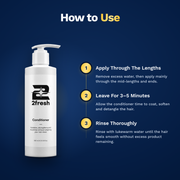 How to use 2fresh Conditioner: apply through the lengths, leave for 3 to 5 minutes, rinse thoroughly