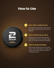 How to use 2fresh Hair Clay: start with a small amount, warm between your palms, work through and shape
